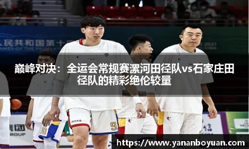 巅峰对决：全运会常规赛漯河田径队vs石家庄田径队的精彩绝伦较量