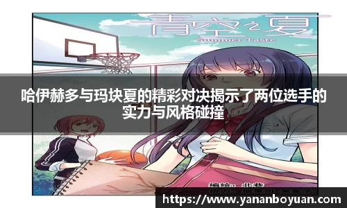 哈伊赫多与玛块夏的精彩对决揭示了两位选手的实力与风格碰撞